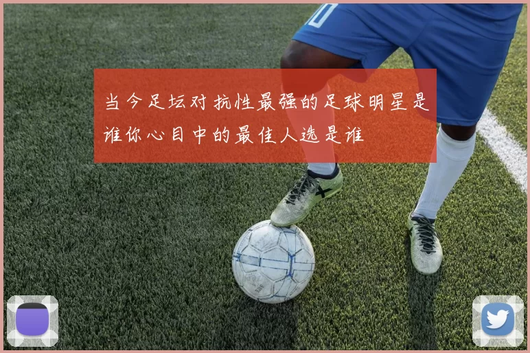 当今足坛对抗性最强的足球明星是谁你心目中的最佳人选是谁