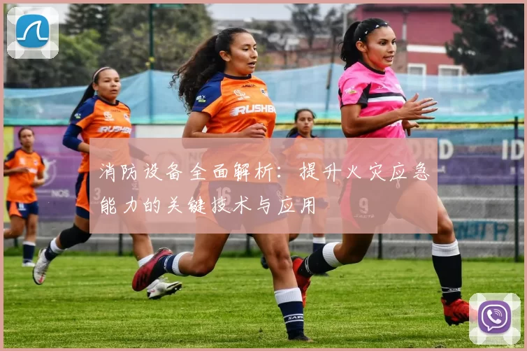 消防设备全面解析：提升火灾应急能力的关键技术与应用