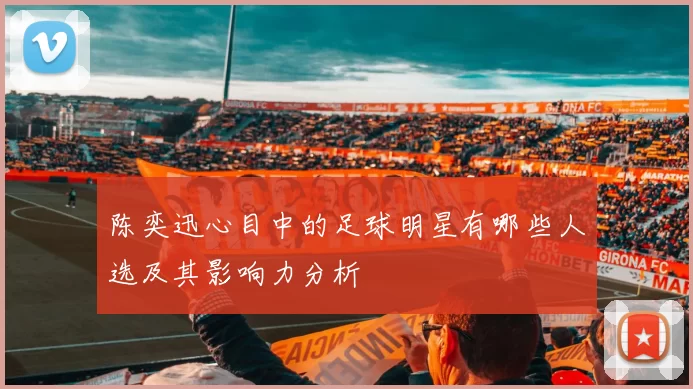 陈奕迅心目中的足球明星有哪些人选及其影响力分析