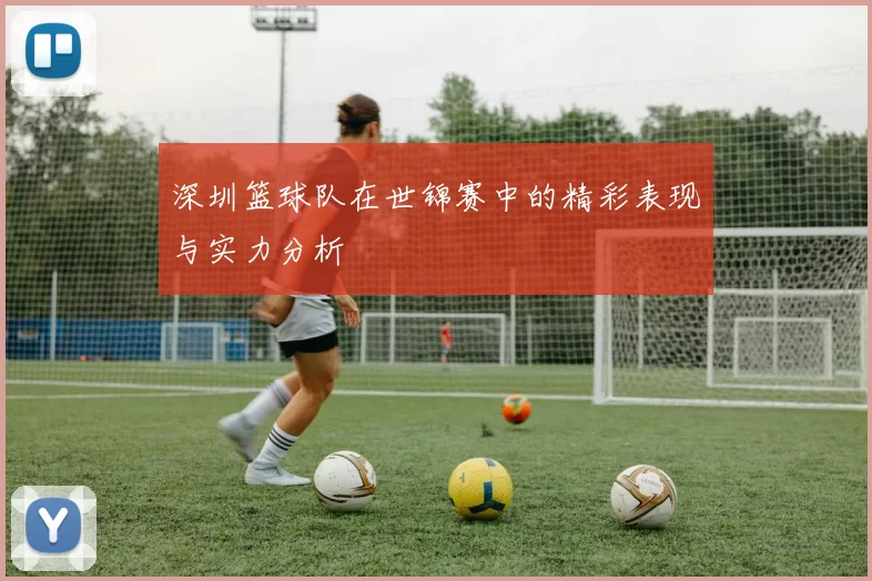 深圳篮球队在世锦赛中的精彩表现与实力分析