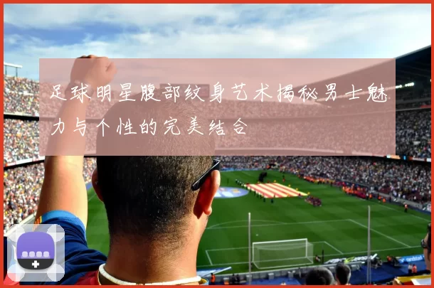 足球明星腹部纹身艺术揭秘男士魅力与个性的完美结合