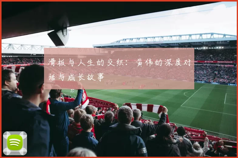 滑板与人生的交织：黄伟的深度对话与成长故事