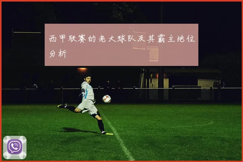 西甲联赛的老大球队及其霸主地位分析