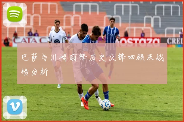 巴萨与川崎前锋历史交锋回顾及战绩分析