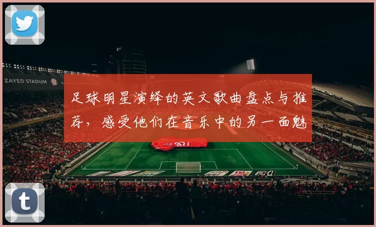足球明星演绎的英文歌曲盘点与推荐，感受他们在音乐中的另一面魅力