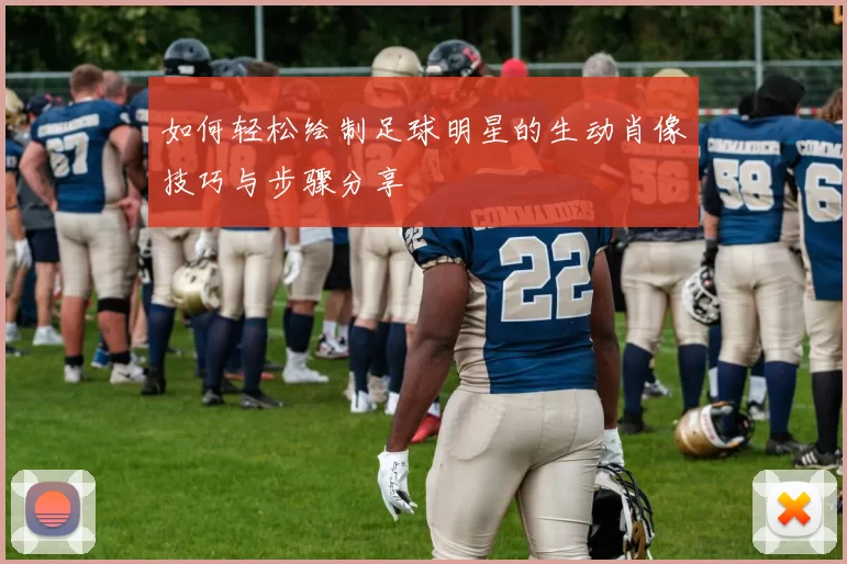 如何轻松绘制足球明星的生动肖像技巧与步骤分享
