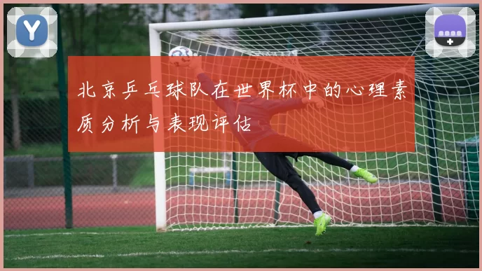 北京乒乓球队在世界杯中的心理素质分析与表现评估