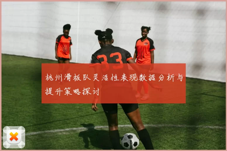 杭州滑板队灵活性表现数据分析与提升策略探讨