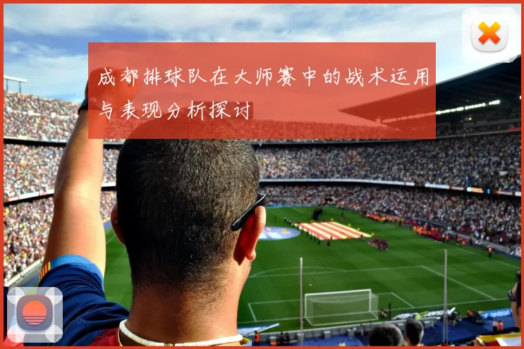 成都排球队在大师赛中的战术运用与表现分析探讨